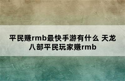 平民赚rmb最快手游有什么 天龙八部平民玩家赚rmb